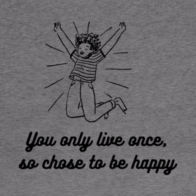 CHOSE TO BE HAPPY AND LIVE YOR LIFE by NEZ H